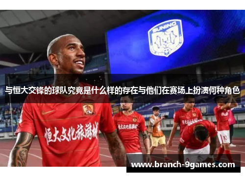 与恒大交锋的球队究竟是什么样的存在与他们在赛场上扮演何种角色