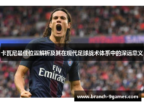 卡瓦尼最佳位置解析及其在现代足球战术体系中的深远意义