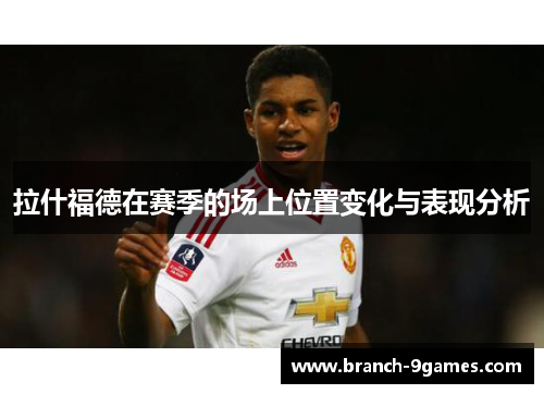 拉什福德在赛季的场上位置变化与表现分析 拉什福德在赛季的场上位置变化与表现分析