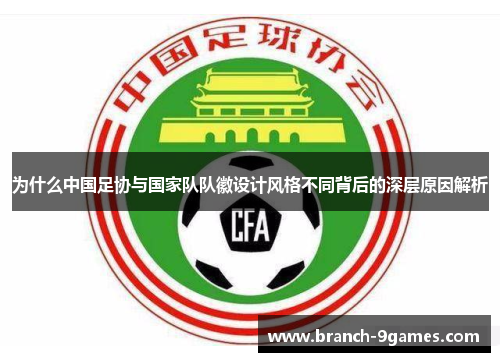 为什么中国足协与国家队队徽设计风格不同背后的深层原因解析