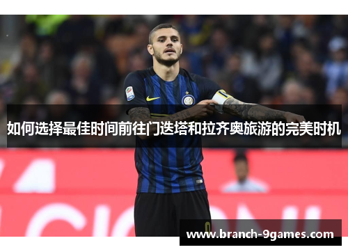 如何选择最佳时间前往门迭塔和拉齐奥旅游的完美时机