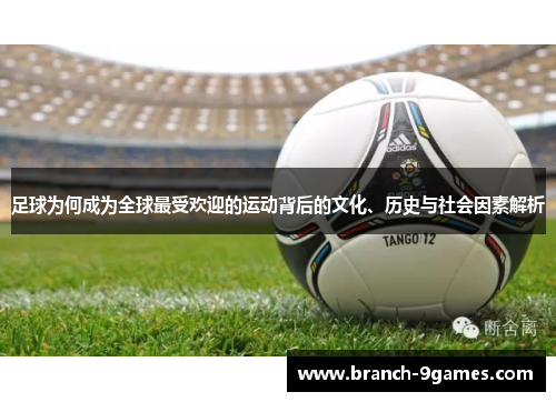 足球为何成为全球最受欢迎的运动背后的文化、历史与社会因素解析