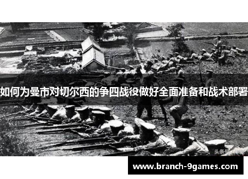 如何为曼市对切尔西的争四战役做好全面准备和战术部署