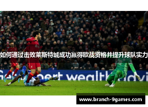 如何通过击败莱斯特城成功赢得欧战资格并提升球队实力