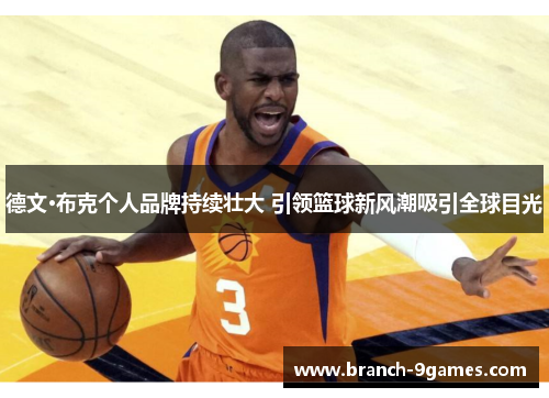 德文·布克个人品牌持续壮大 引领篮球新风潮吸引全球目光