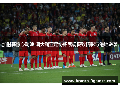 加时赛惊心动魄 澳大利亚足协杯展现极致精彩与绝地逆袭 加时赛惊心动魄 澳大利亚足协杯展现极致精彩与绝地逆袭