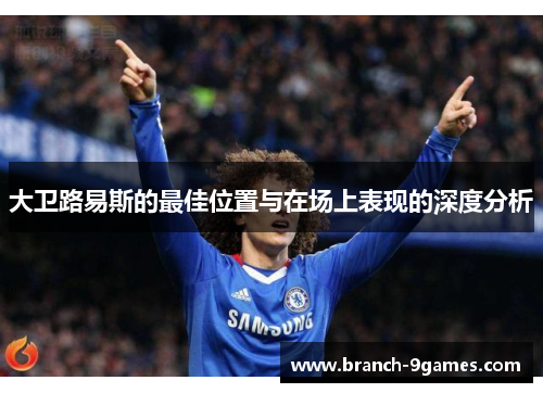 大卫路易斯的最佳位置与在场上表现的深度分析