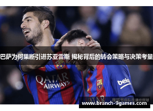 巴萨为何果断引进苏亚雷斯 揭秘背后的转会策略与决策考量