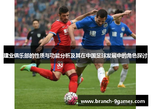 建业俱乐部的性质与功能分析及其在中国足球发展中的角色探讨