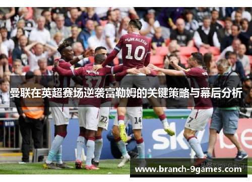 曼联在英超赛场逆袭富勒姆的关键策略与幕后分析
