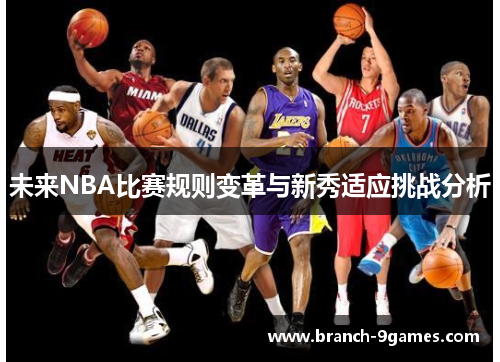 未来NBA比赛规则变革与新秀适应挑战分析 未来NBA比赛规则变革与新秀适应挑战分析