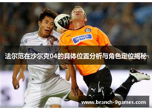 法尔范在沙尔克04的具体位置分析与角色定位揭秘 法尔范在沙尔克04的具体位置分析与角色定位揭秘