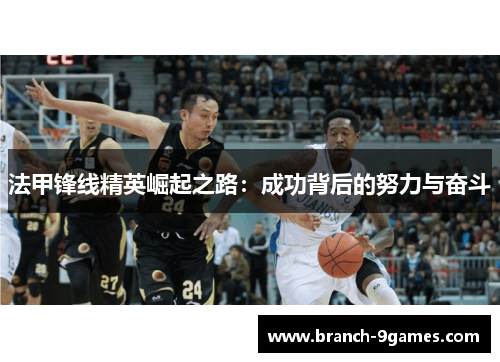 法甲锋线精英崛起之路:成功背后的努力与奋斗 法甲锋线精英崛起之路:成功背后的努力与奋斗
