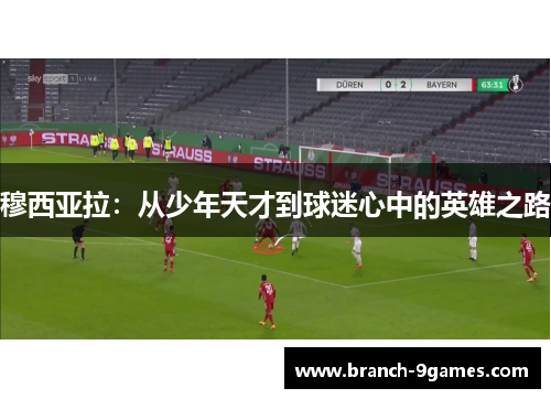 穆西亚拉:从少年天才到球迷心中的英雄之路 穆西亚拉:从少年天才到球迷心中的英雄之路