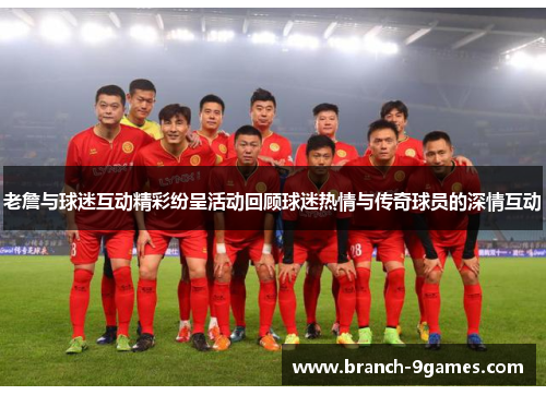 老詹与球迷互动精彩纷呈活动回顾球迷热情与传奇球员的深情互动