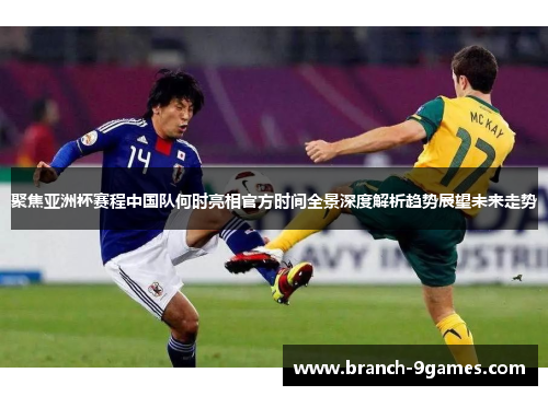 聚焦亚洲杯赛程中国队何时亮相官方时间全景深度解析趋势展望未来走势 聚焦亚洲杯赛程中国队何时亮相官方时间全景深度解析趋势展望未来走势