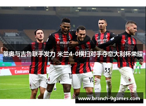 莱奥与吉鲁联手发力 米兰4-0横扫对手夺意大利杯荣耀