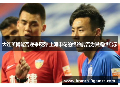 大连英博能否迎来反弹 上海申花的经验能否为其提供启示 大连英博能否迎来反弹 上海申花的经验能否为其提供启示