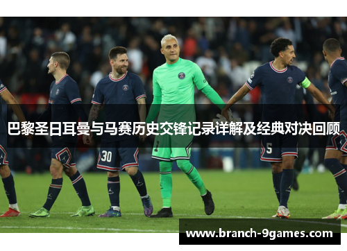 巴黎圣日耳曼与马赛历史交锋记录详解及经典对决回顾 巴黎圣日耳曼与马赛历史交锋记录详解及经典对决回顾