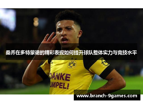 桑乔在多特蒙德的精彩表现如何提升球队整体实力与竞技水平 桑乔在多特蒙德的精彩表现如何提升球队整体实力与竞技水平