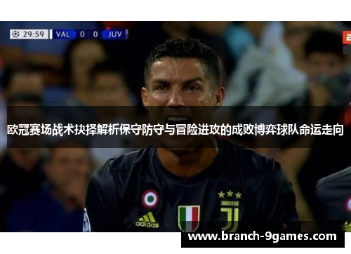 欧冠赛场战术抉择解析保守防守与冒险进攻的成败博弈球队命运走向