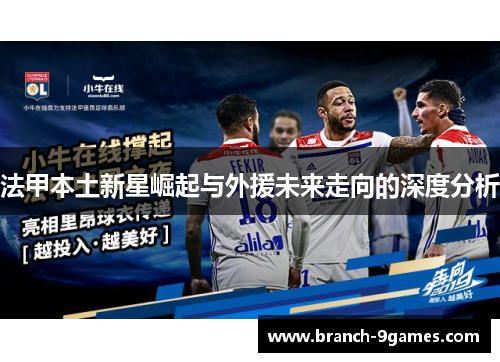 法甲本土新星崛起与外援未来走向的深度分析 法甲本土新星崛起与外援未来走向的深度分析
