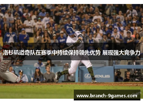 洛杉矶道奇队在赛季中持续保持领先优势 展现强大竞争力