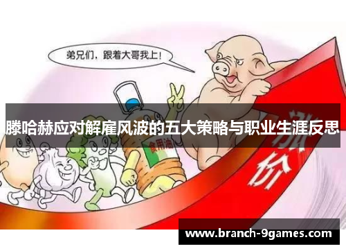 滕哈赫应对解雇风波的五大策略与职业生涯反思 滕哈赫应对解雇风波的五大策略与职业生涯反思