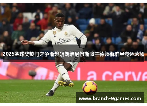 2025金球奖热门之争渐趋明朗维尼修斯哈兰德领衔群星竞逐荣耀 2025金球奖热门之争渐趋明朗维尼修斯哈兰德领衔群星竞逐荣耀