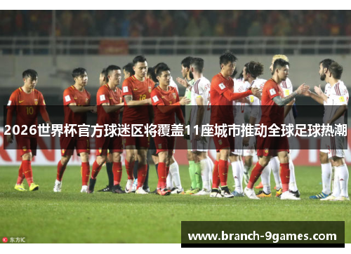 2026世界杯官方球迷区将覆盖11座城市推动全球足球热潮 2026世界杯官方球迷区将覆盖11座城市推动全球足球热潮
