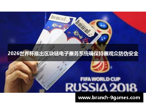 2026世界杯推出区块链电子票务系统确保持票观众防伪安全 2026世界杯推出区块链电子票务系统确保持票观众防伪安全