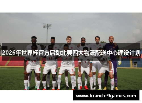 2026年世界杯官方启动北美四大物流配送中心建设计划 2026年世界杯官方启动北美四大物流配送中心建设计划
