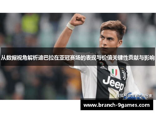 从数据视角解析迪巴拉在亚冠赛场的表现与价值关键性贡献与影响