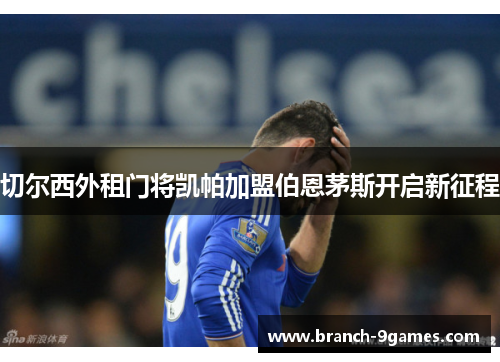 切尔西外租门将凯帕加盟伯恩茅斯开启新征程