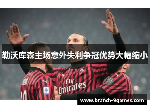 勒沃库森主场意外失利争冠优势大幅缩小