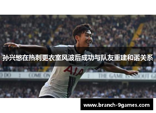 孙兴慜在热刺更衣室风波后成功与队友重建和谐关系