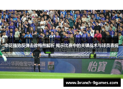 申花强势反弹击败梅州解析 揭示比赛中的关键战术与球员表现