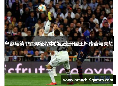 皇家马德里辉煌征程中的西班牙国王杯传奇与荣耀