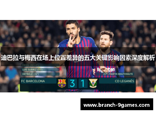 迪巴拉与梅西在场上位置差异的五大关键影响因素深度解析 迪巴拉与梅西在场上位置差异的五大关键影响因素深度解析