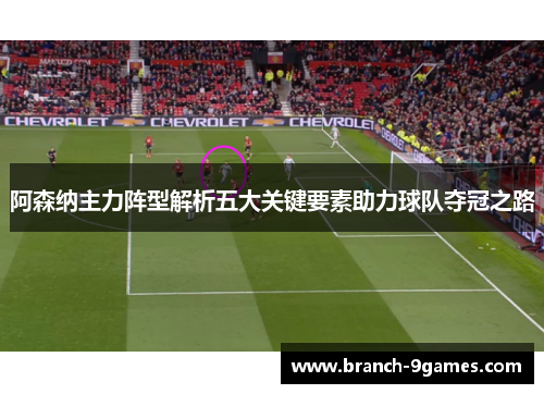 阿森纳主力阵型解析五大关键要素助力球队夺冠之路 阿森纳主力阵型解析五大关键要素助力球队夺冠之路