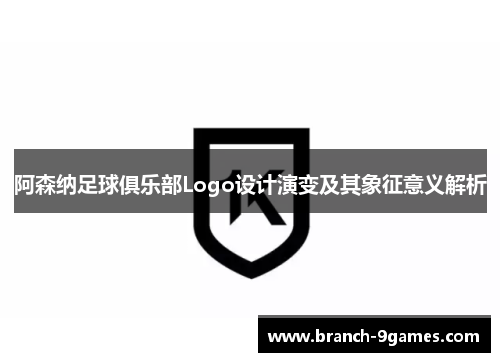 阿森纳足球俱乐部Logo设计演变及其象征意义解析 阿森纳足球俱乐部Logo设计演变及其象征意义解析